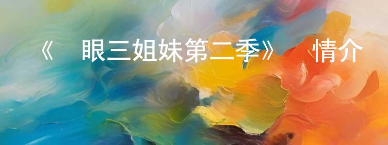 陳昌其發布《貓眼三姐妹第二季》詳情介紹_貓眼三姐妹第二季已完結在線觀看_貓眼三姐妹第二季迅雷下載_日漫